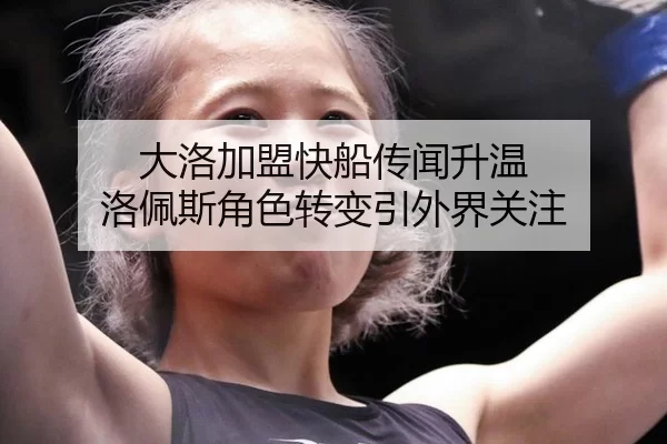 大洛加盟快船传闻升温 洛佩斯角色转变引外界关注
