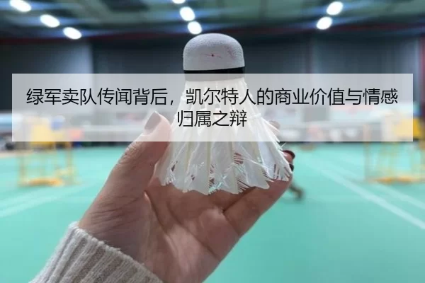 绿军卖队传闻背后，凯尔特人的商业价值与情感归属之辩